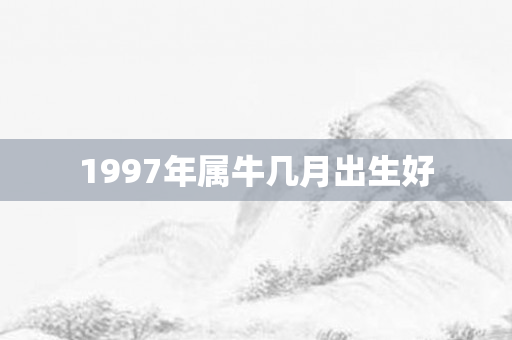 1997年属牛几月出生好