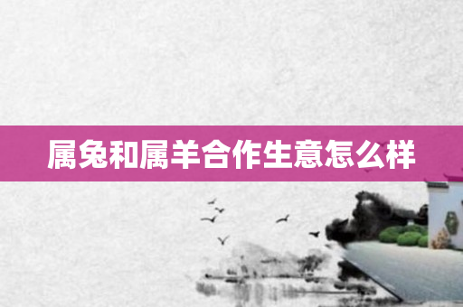 属兔和属羊合作生意怎么样