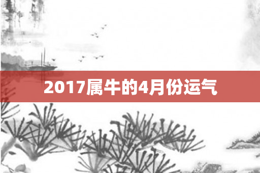 2017属牛的4月份运气