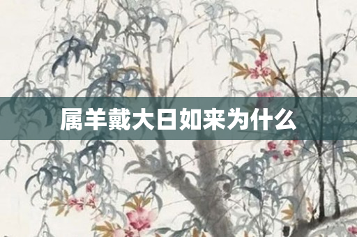 属羊戴大日如来为什么