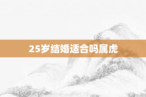 25岁结婚适合吗属虎