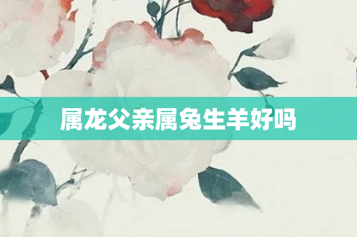 属龙父亲属兔生羊好吗