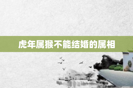 虎年属猴不能结婚的属相