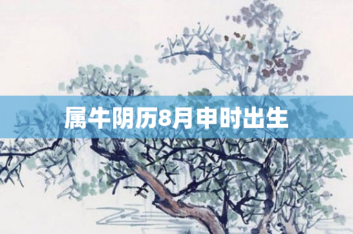 属牛阴历8月申时出生
