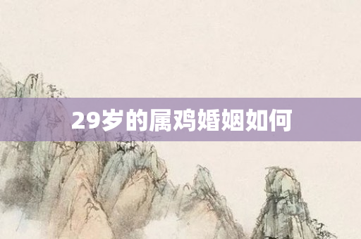 29岁的属鸡婚姻如何