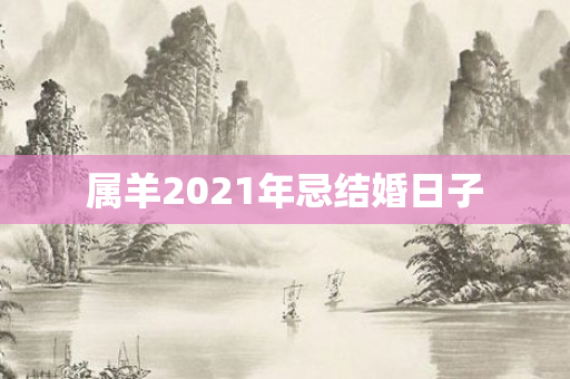 属羊2021年忌结婚日子