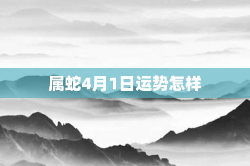 属蛇4月1日运势怎样
