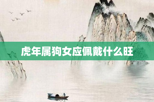 虎年属狗女应佩戴什么旺