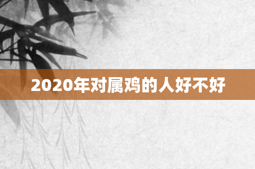 2020年对属鸡的人好不好