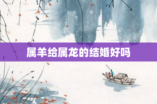 属羊给属龙的结婚好吗