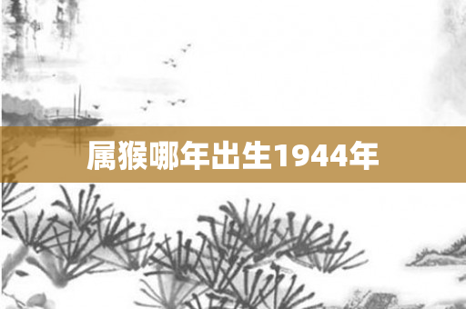 属猴哪年出生1944年