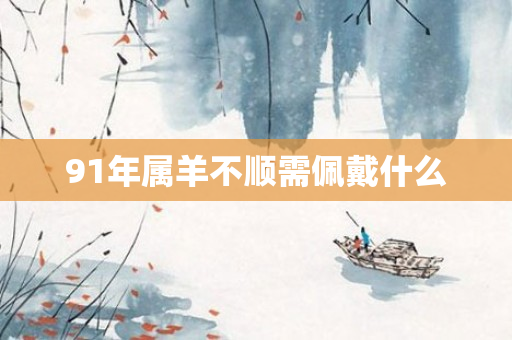 91年属羊不顺需佩戴什么