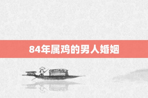 84年属鸡的男人婚姻