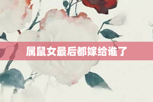 属鼠女最后都嫁给谁了