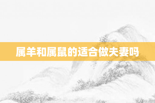 属羊和属鼠的适合做夫妻吗