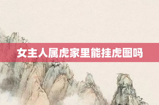 女主人属虎家里能挂虎图吗