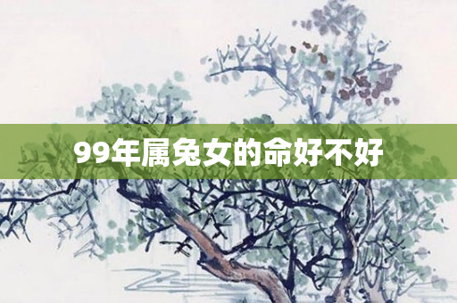 99年属兔女的命好不好