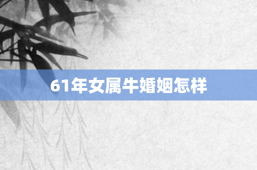 61年女属牛婚姻怎样