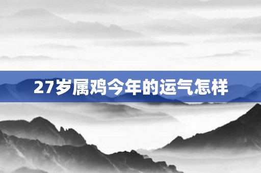 27岁属鸡今年的运气怎样