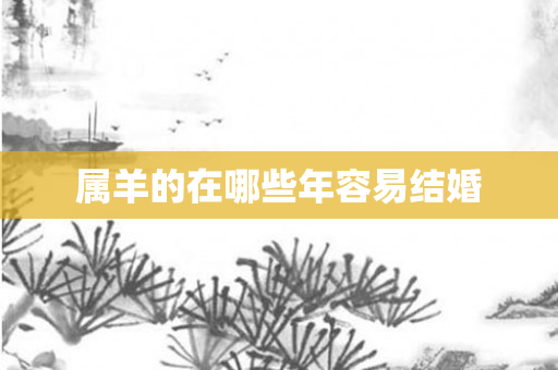 属羊的在哪些年容易结婚