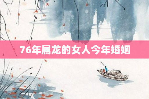 76年属龙的女人今年婚姻