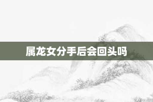 属龙女分手后会回头吗
