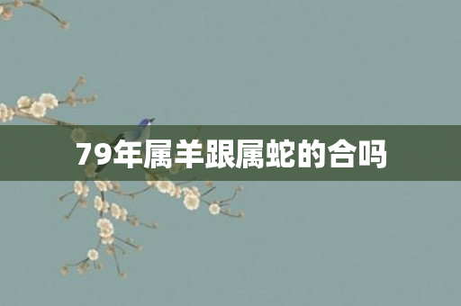 79年属羊跟属蛇的合吗