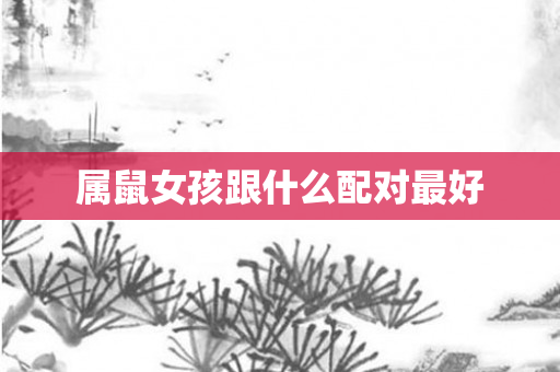 属鼠女孩跟什么配对更好