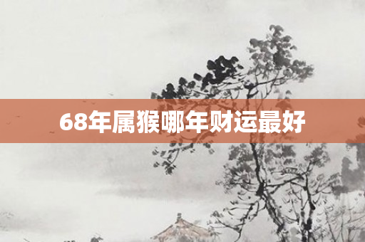 68年属猴哪年财运更好