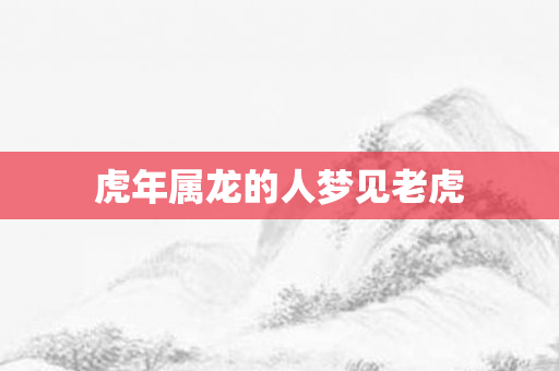 虎年属龙的人梦见老虎