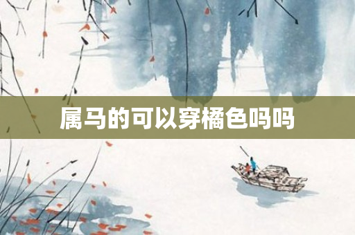 属马的可以穿橘色吗吗