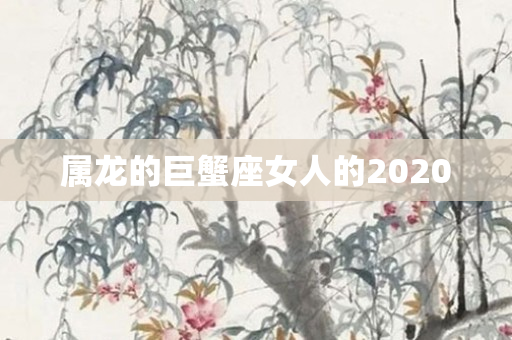 属龙的巨蟹座女人的2020