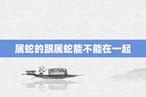 属蛇的跟属蛇能不能在一起