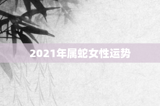2021年属蛇女性运势