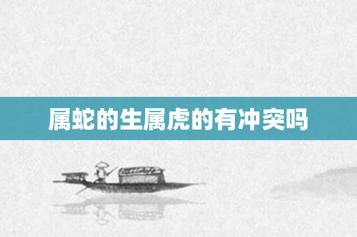 属蛇的生属虎的有冲突吗