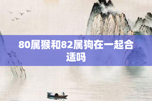 80属猴和82属狗在一起合适吗