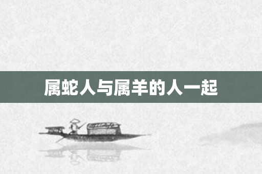 属蛇人与属羊的人一起