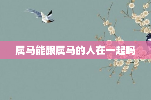 属马能跟属马的人在一起吗