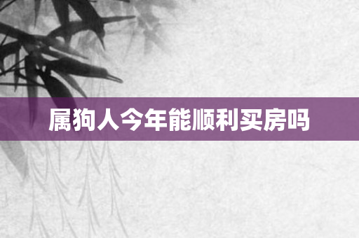属狗人今年能顺利买房吗