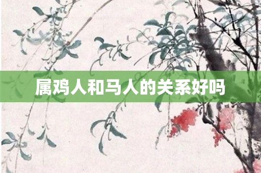 属鸡人和马人的关系好吗