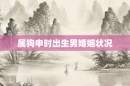 属狗申时出生男婚姻状况