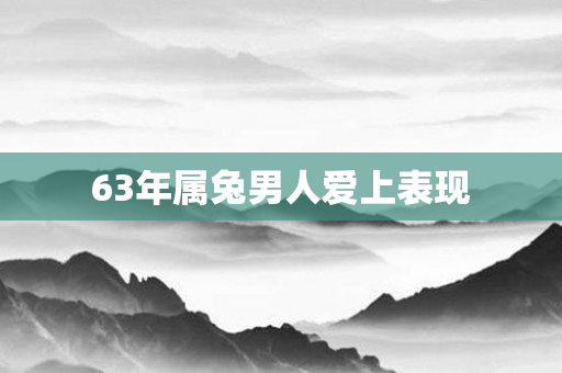 63年属兔男人爱上表现