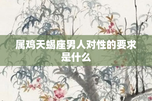属鸡天蝎座男人对性的要求是什么