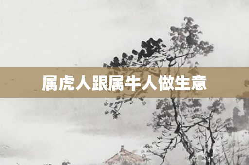 属虎人跟属牛人做生意