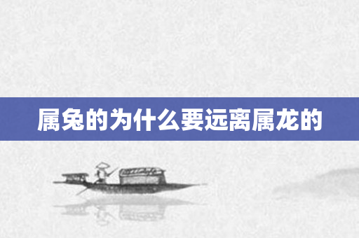 属兔的为什么要远离属龙的