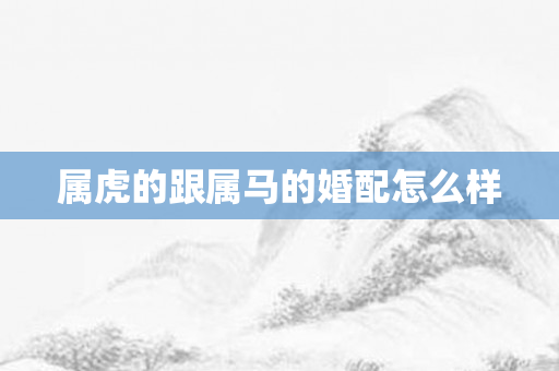 属虎的跟属马的婚配怎么样