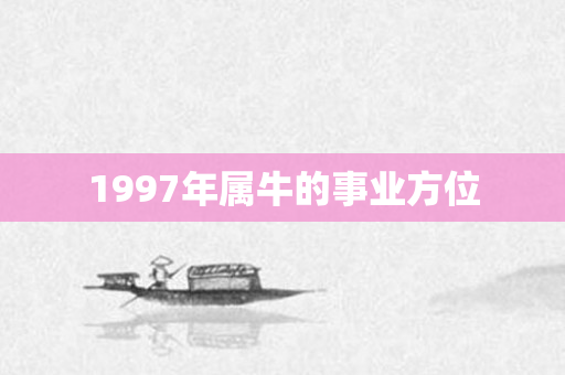 1997年属牛的事业方位
