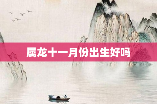 属龙十一月份出生好吗