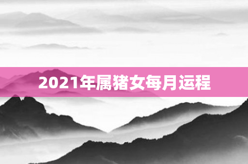 2021年属猪女每月运程