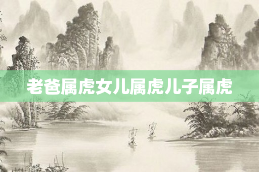 老爸属虎女儿属虎儿子属虎